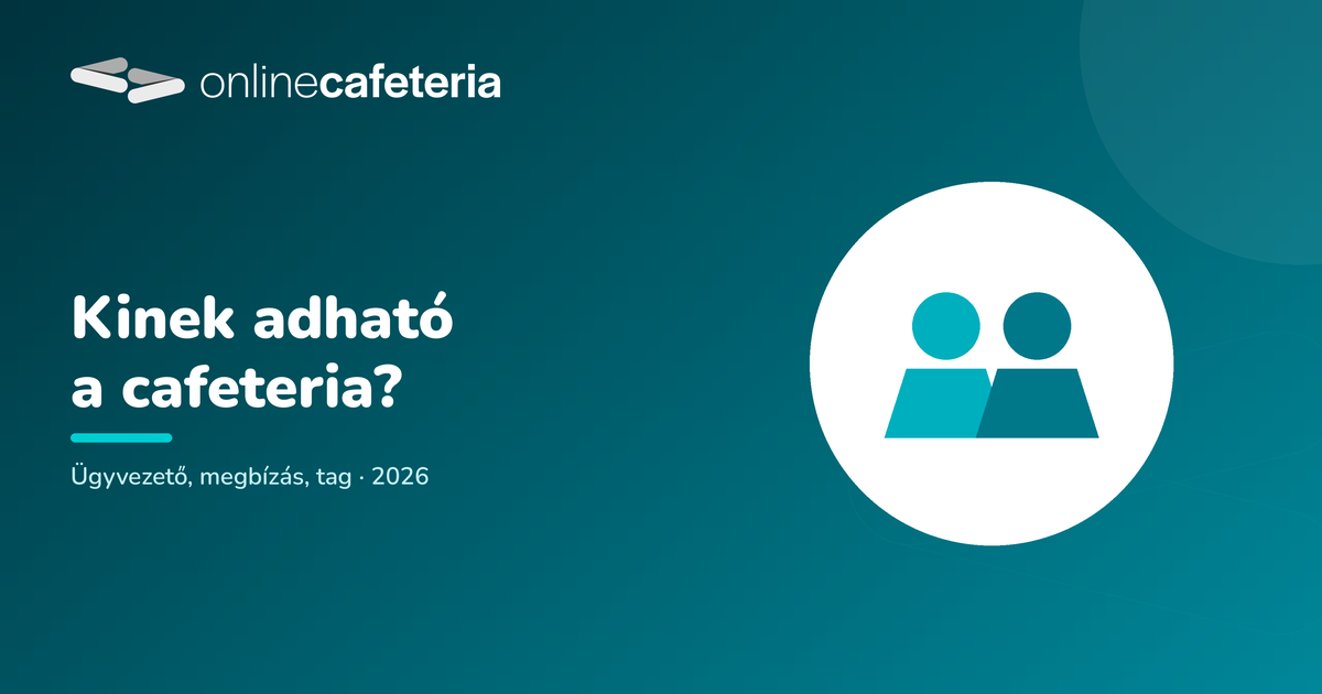 Kinek adható cafeteria? Ügyvezető, megbízás, tag 2026